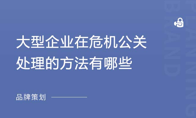 大型企业在危机公关处理的方法有哪些