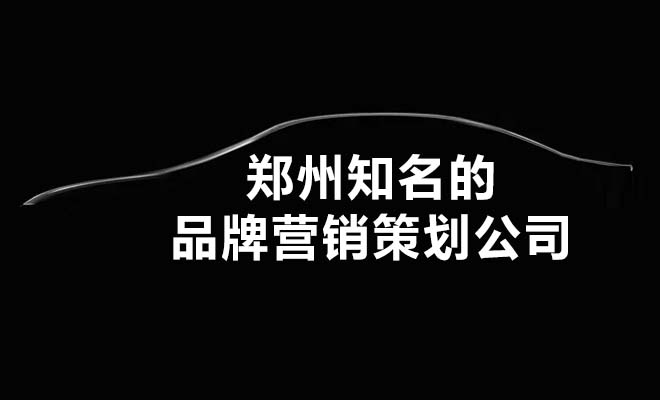 郑州知名的品牌营销策划公司