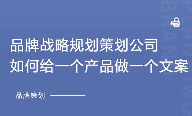 品牌战略规划策划公司如何给一个产品做一个文案