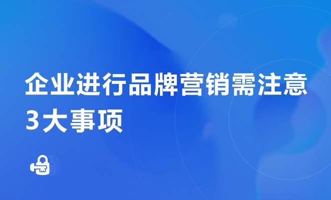 企业进行品牌营销需注意的3大事项