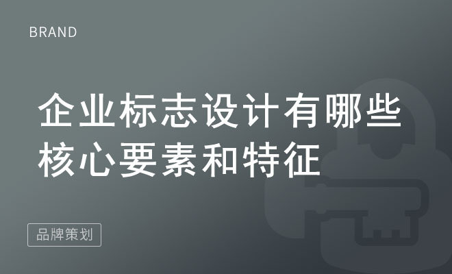 企业标志设计有哪些核心要素和特征