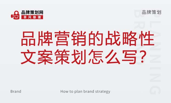 品牌营销的战略性文案策划怎么写？