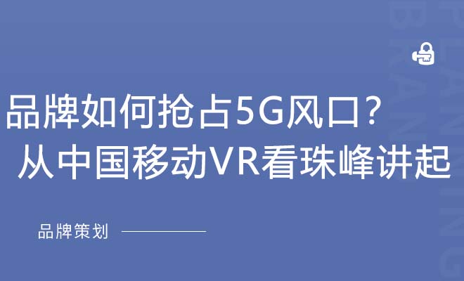 品牌如何抢占5G风口？ 从中国移动VR看珠峰讲起