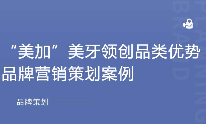 “美加”美牙领创品类优势品牌营销策划案例