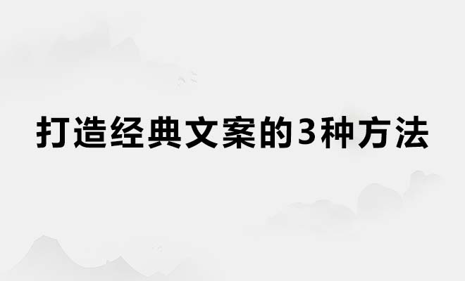 打造经典文案的3种方法