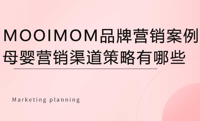 MOOIMOM品牌营销案例：母婴营销渠道策略有哪些