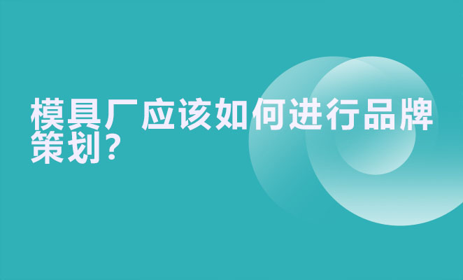 模具厂应该如何进行品牌策划？