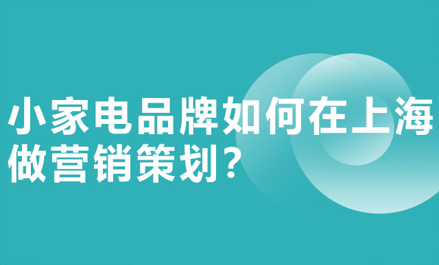 小家电品牌如何在上海做营销策划？