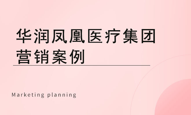 健康医疗品牌营销策略_华润凤凰医疗集团营销案例