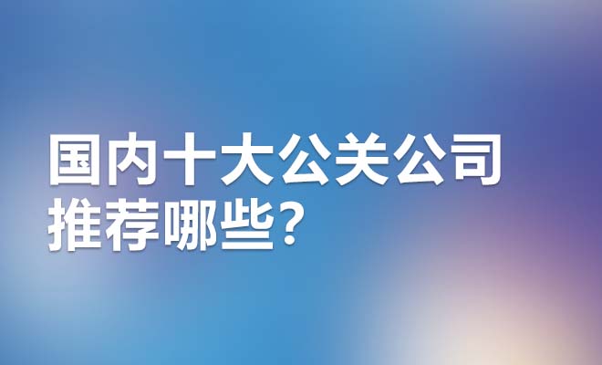 国内十大公关公司推荐哪些