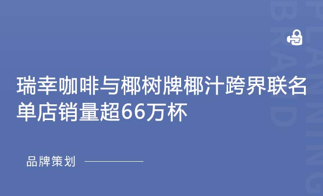 瑞幸咖啡与椰树牌椰汁跨界联名，单店销量超66万杯