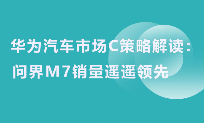 华为汽车市场策略解读：问界M7销量遥遥领先