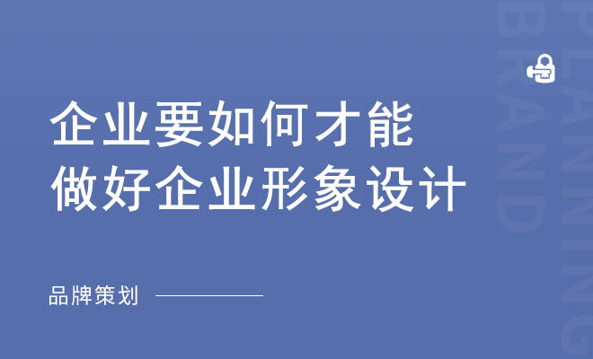 企业要如何才能做好企业形象设计