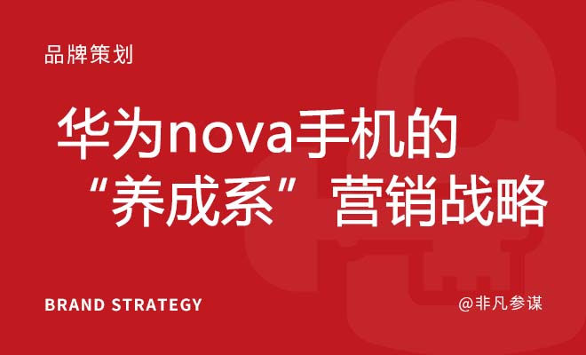 华为nova手机的“养成系”营销战略