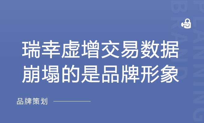 瑞幸虚增交易数据，崩塌的是品牌形象