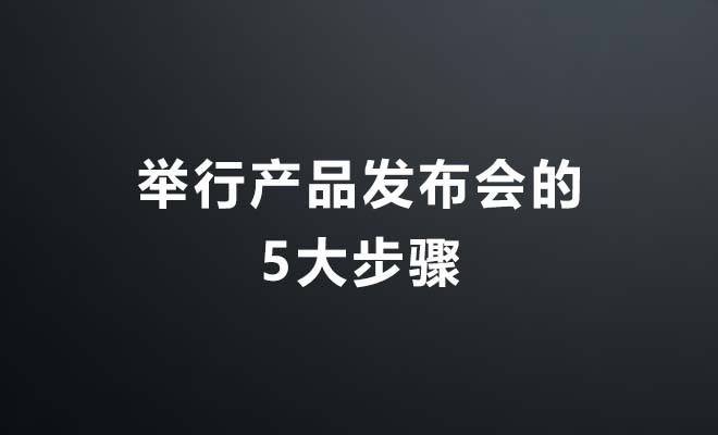 举行产品发布会的5大步骤