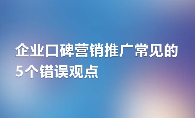 企业口碑营销推广中常见的5个错误观点