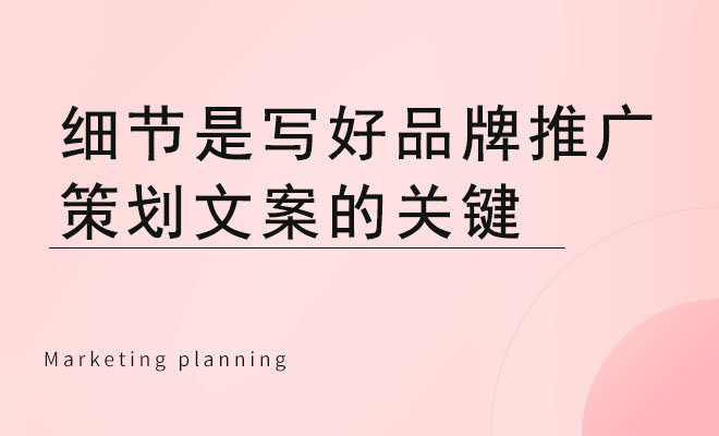 细节是写好品牌推广策划文案的关键