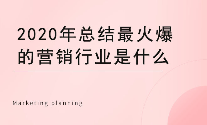 2020年总结最火爆的营销行业是什么