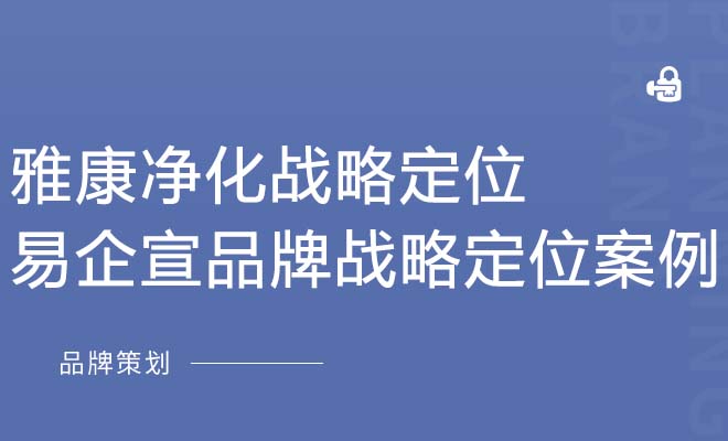 雅康净化战略定位_易企宣品牌战略定位案例