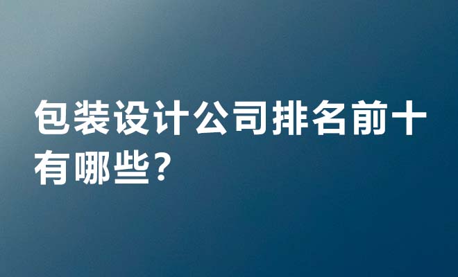 包装设计公司排名前十榜单