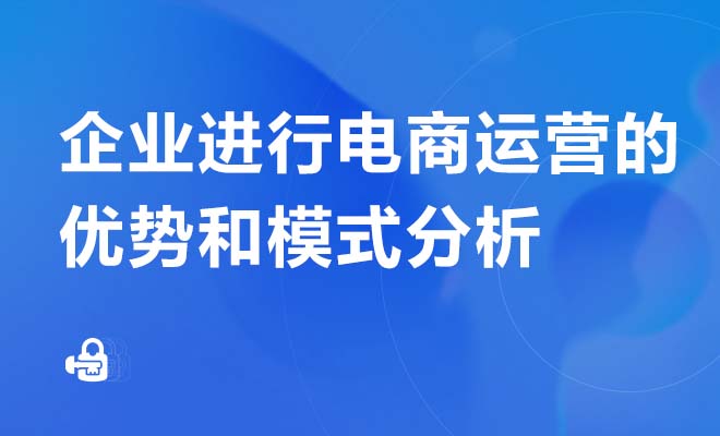 企业进行电商运营的优势和模式分析