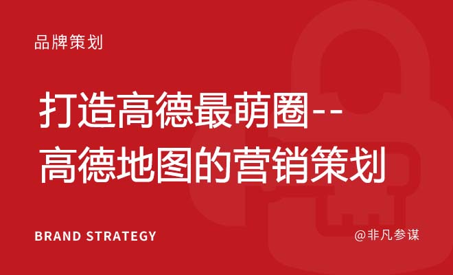 打造高德最萌圈--高德地图的营销策划