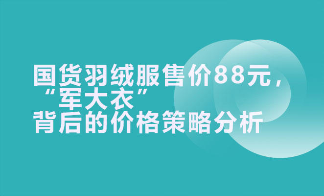 国货羽绒服售价88元，“军大衣”背后的价格策略分析