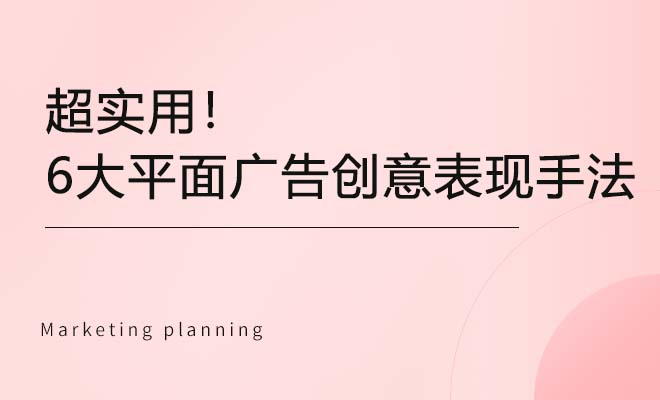 超实用！6大平面广告创意表现手法