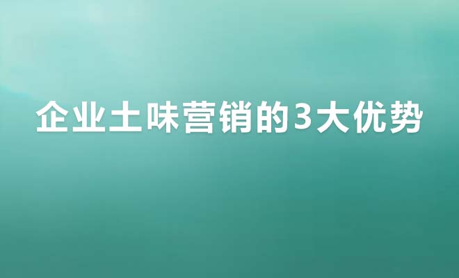 企业选择土味营销的3大优势