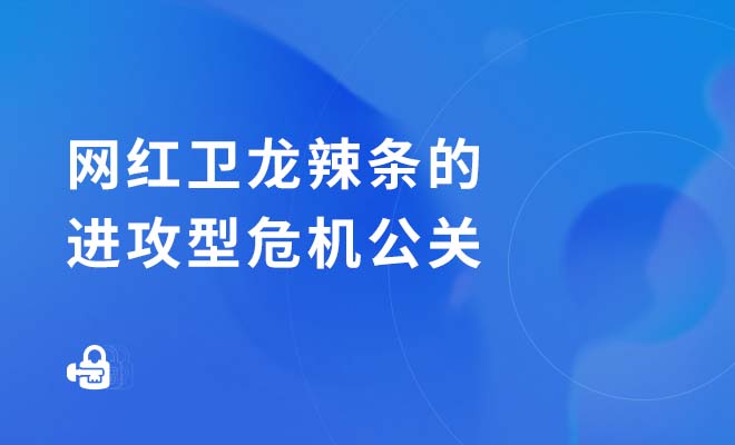 网红卫龙辣条的进攻型危机公关