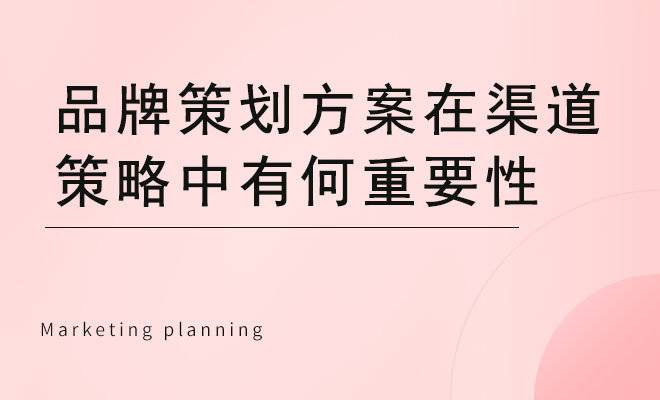 品牌策划方案在渠道策略中有何重要性