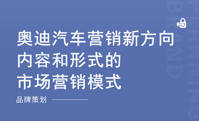 奥迪汽车营销新方向：内容和形式的市场营销模式