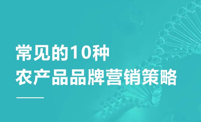 常见的10种农产品品牌营销策略