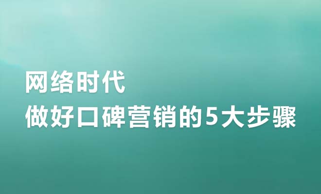 网络时代，企业做好口碑营销的5大步骤