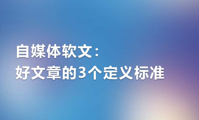 自媒体软文：好文章的3个定义标准