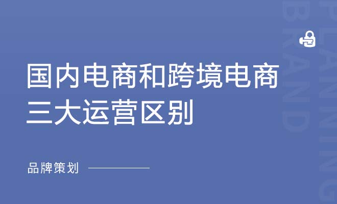 国内电商和跨境电商的三大运营区别