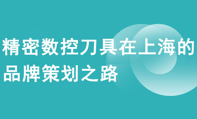 精密数控刀具在上海的品牌策划之路