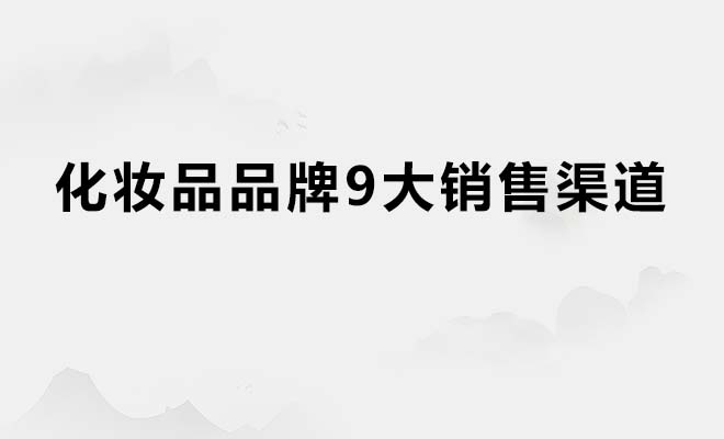 化妆品品牌9大销售渠道