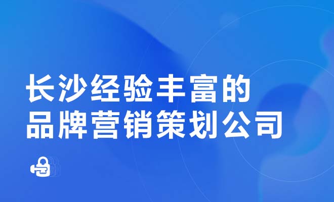 长沙经验丰富的品牌营销策划公司