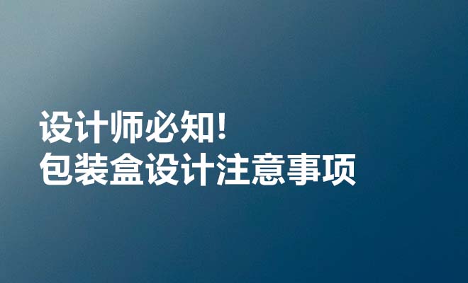 设计师必须知道的包装盒设计注意事项