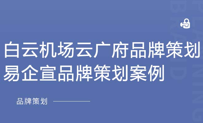 白云机场云广府品牌策划_易企宣品牌策划案例