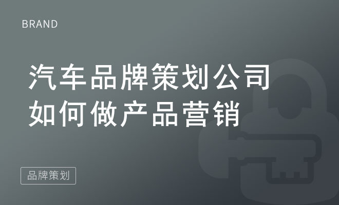 汽车品牌策划公司如何做产品营销