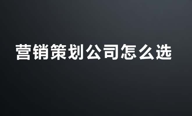 营销策划公司怎么选