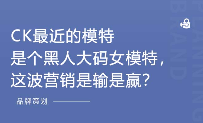 CK最近的模特是个黑人大码女模特，这波营销是输是赢？