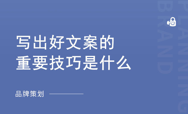 写出好文案的重要技巧是什么