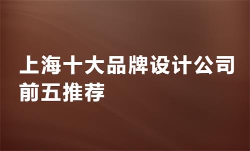 上海十大品牌设计公司前五推荐